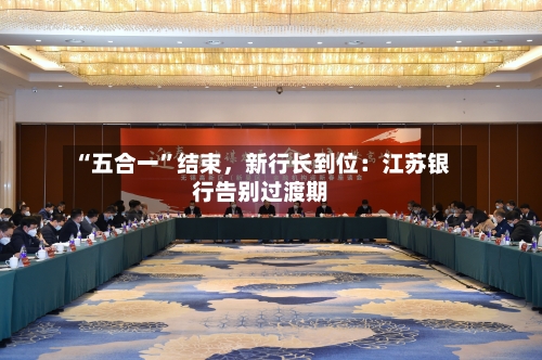 “五合一”结束，新行长到位：江苏银行告别过渡期