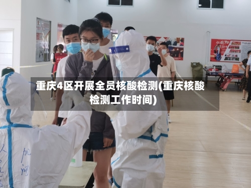 重庆4区开展全员核酸检测(重庆核酸检测工作时间)