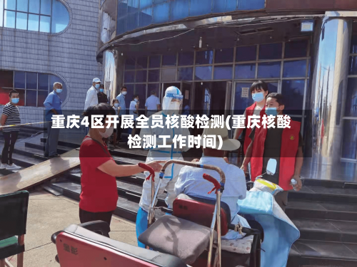重庆4区开展全员核酸检测(重庆核酸检测工作时间)-第2张图片
