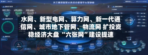 水网、新型电网	、算力网、新一代通信网、城市地下管网、物流网 扩投资稳经济大盘 “六张网”建设提速-第3张图片