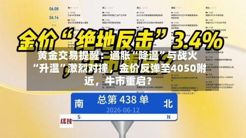 黄金交易提醒：通胀“降温	”与战火“升温”激烈对撞	，金价反弹至4050附近，牛市重启？-第2张图片