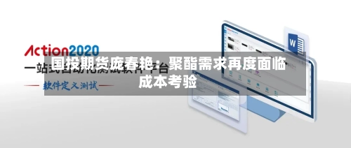 国投期货庞春艳：聚酯需求再度面临成本考验-第2张图片
