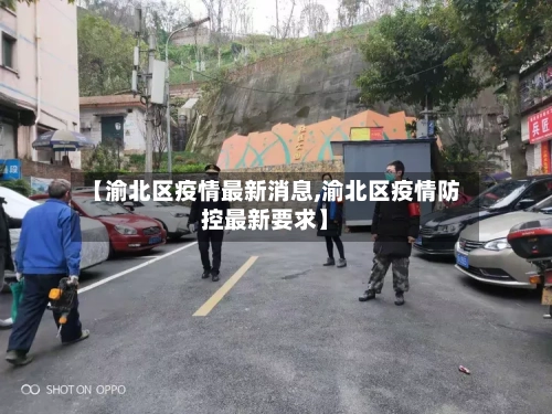 【渝北区疫情最新消息,渝北区疫情防控最新要求】