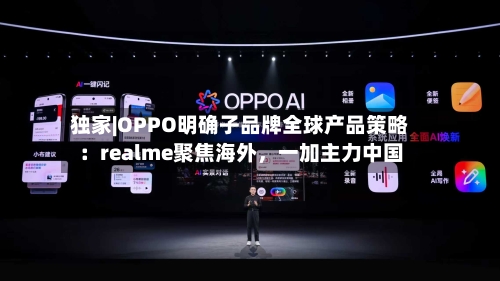 独家|OPPO明确子品牌全球产品策略：realme聚焦海外，一加主力中国-第2张图片