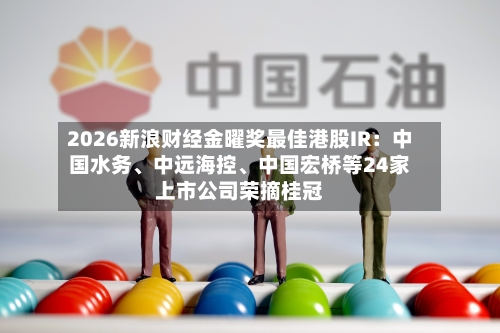 2026新浪财经金曜奖最佳港股IR：中国水务、中远海控、中国宏桥等24家上市公司荣摘桂冠-第2张图片