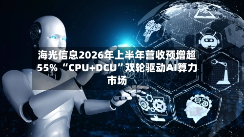 海光信息2026年上半年营收预增超55% “CPU+DCU”双轮驱动AI算力市场-第2张图片