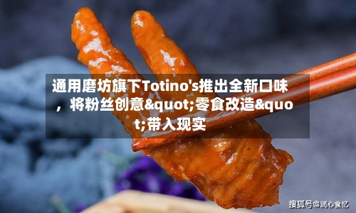 通用磨坊旗下Totino's推出全新口味	，将粉丝创意"零食改造"带入现实-第2张图片