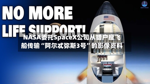 NASA委托SpaceX公司从猎户座飞船传输“阿尔忒弥斯3号”的影像资料-第2张图片
