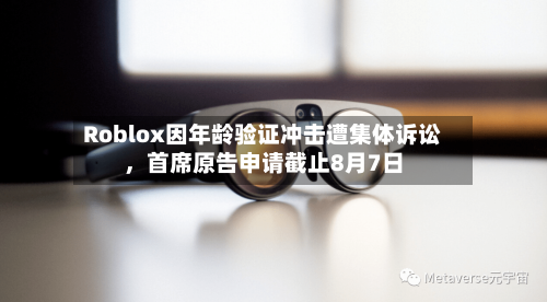Roblox因年龄验证冲击遭集体诉讼，首席原告申请截止8月7日