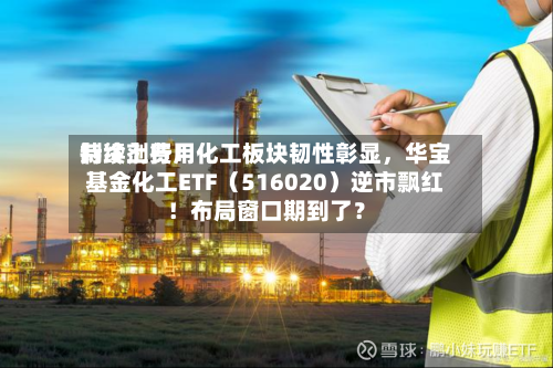 制冷剂费用持续上行！化工板块韧性彰显，华宝基金化工ETF（516020）逆市飘红！布局窗口期到了？-第2张图片