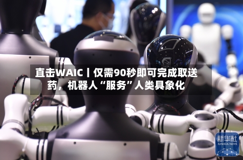 直击WAIC丨仅需90秒即可完成取送药，机器人“服务	”人类具象化-第3张图片