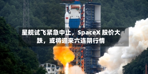 星舰试飞紧急中止，SpaceX 股价大跌	，或将迎来六连阴行情-第3张图片