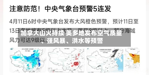 加拿大山火持续 美多地发布空气质量、强风暴	、洪水等预警-第2张图片