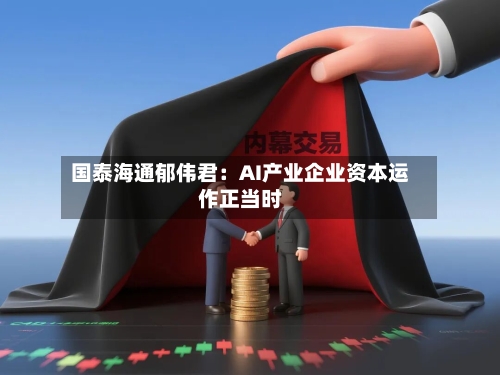国泰海通郁伟君:AI产业企业资本运作正当时-第2张图片