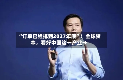 “订单已经排到2027年底	”！全球资本，看好中国这一产业→-第2张图片