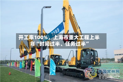 开工率100%，上海市重大工程上半年“时间过半	、任务过半”-第2张图片