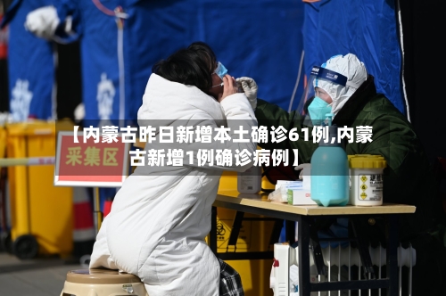 【内蒙古昨日新增本土确诊61例,内蒙古新增1例确诊病例】-第3张图片