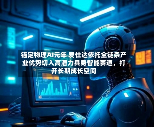 锚定物理AI元年 爱仕达依托全链条产业优势切入高潜力具身智能赛道，打开长期成长空间-第2张图片
