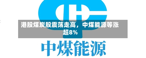 港股煤炭股震荡走高	，中煤能源等涨超8%-第2张图片