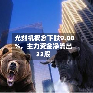 光刻机概念下跌9.08%	，主力资金净流出33股-第2张图片