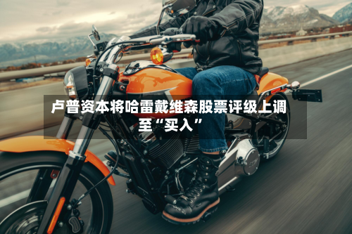 卢普资本将哈雷戴维森股票评级上调至“买入”-第2张图片