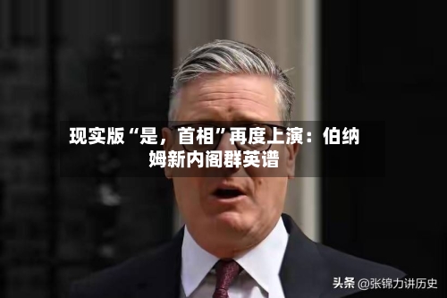 现实版“是，首相	”再度上演：伯纳姆新内阁群英谱-第2张图片