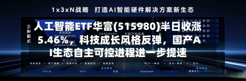 人工智能ETF华富(515980)半日收涨5.46%，科技成长风格反弹，国产AI生态自主可控进程进一步提速-第2张图片
