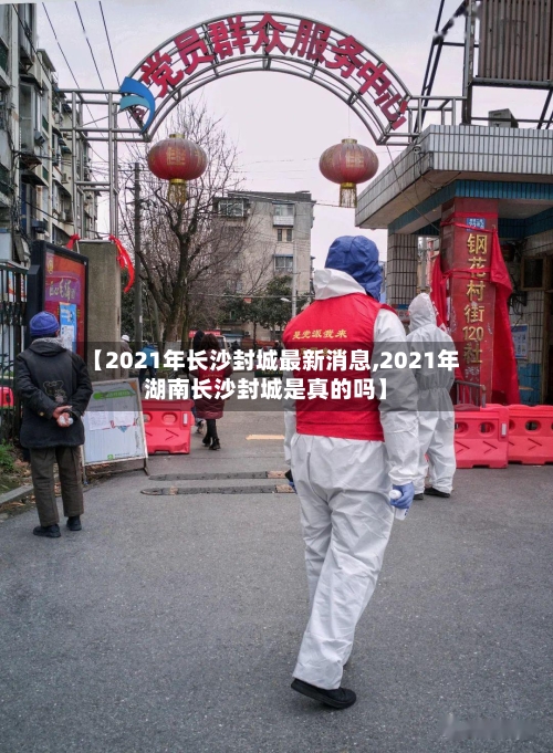 【2021年长沙封城最新消息,2021年湖南长沙封城是真的吗】-第2张图片