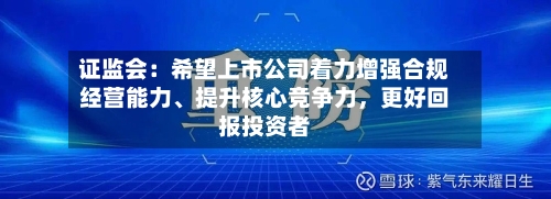 证监会：希望上市公司着力增强合规经营能力、提升核心竞争力，更好回报投资者-第3张图片