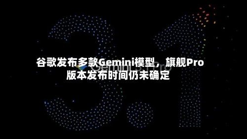 谷歌发布多款Gemini模型，旗舰Pro版本发布时间仍未确定-第3张图片
