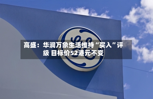 高盛：华润万象生活维持“买入”评级 目标价52港元不变-第2张图片