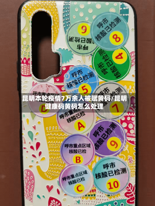 昆明本轮疫情7万余人被赋黄码/昆明健康码黄码怎么处理