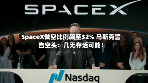 SpaceX做空比例飙至32% 马斯克警告空头:几无存活可能!-第3张图片