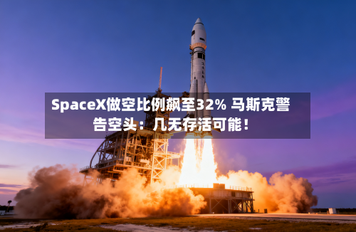 SpaceX做空比例飙至32% 马斯克警告空头:几无存活可能!-第2张图片