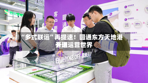 “多式联运	”再提速！圆通东方天地港开通运营世界卡班-第2张图片