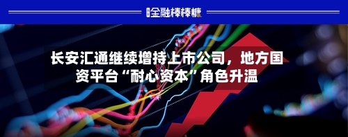 长安汇通继续增持上市公司，地方国资平台“耐心资本”角色升温-第2张图片