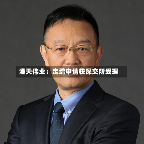澄天伟业:定增申请获深交所受理-第2张图片