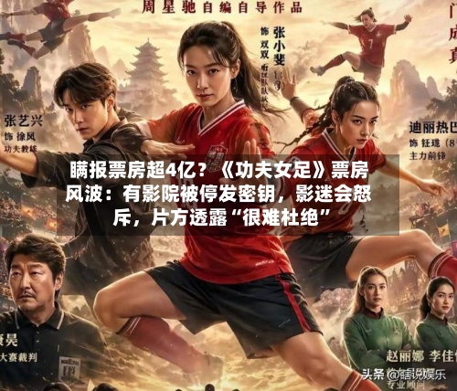 瞒报票房超4亿？《功夫女足》票房风波：有影院被停发密钥，影迷会怒斥，片方透露“很难杜绝	”-第2张图片