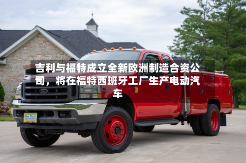 吉利与福特成立全新欧洲制造合资公司，将在福特西班牙工厂生产电动汽车-第2张图片