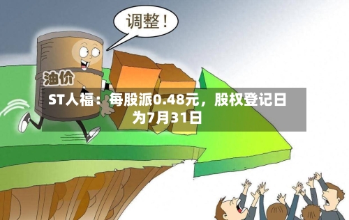 ST人福：每股派0.48元	，股权登记日为7月31日-第2张图片