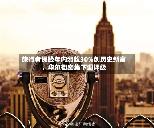 旅行者保险年内涨超30%创历史新高，华尔街密集下调评级-第2张图片