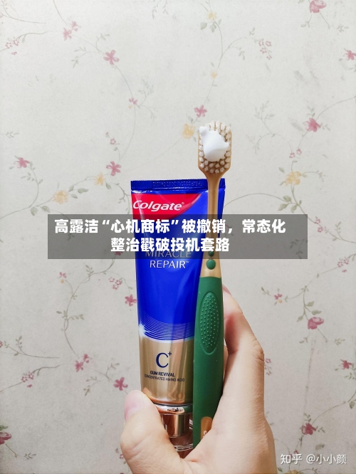 高露洁“心机商标”被撤销，常态化整治戳破投机套路-第2张图片