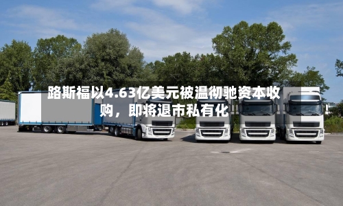 路斯福以4.63亿美元被温彻驰资本收购，即将退市私有化-第2张图片
