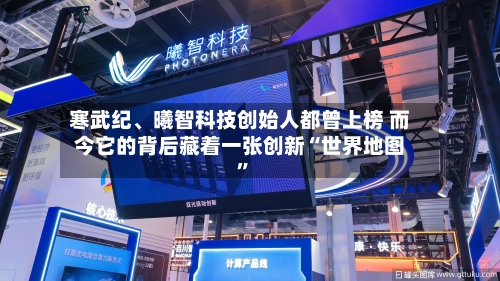 寒武纪	、曦智科技创始人都曾上榜 而今它的背后藏着一张创新“世界地图	”-第2张图片