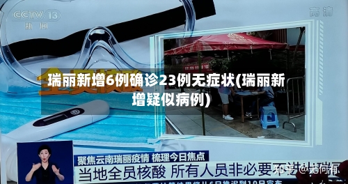 瑞丽新增6例确诊23例无症状(瑞丽新增疑似病例)-第2张图片