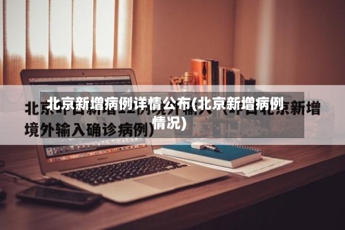 北京新增病例详情公布(北京新增病例情况)