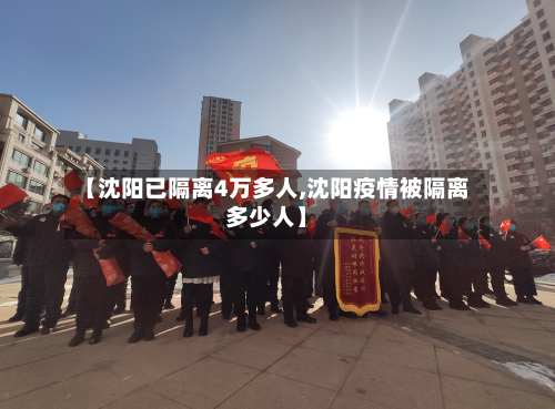 【沈阳已隔离4万多人,沈阳疫情被隔离多少人】-第2张图片