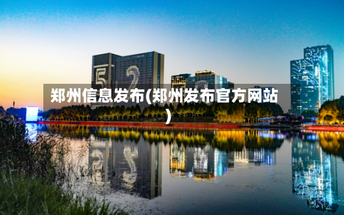 郑州信息发布(郑州发布官方网站)