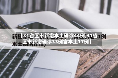 【31省区市新增本土确诊44例,31省区市新增确诊33例含本土17例】