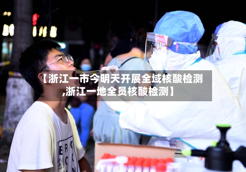 【浙江一市今明天开展全域核酸检测,浙江一地全员核酸检测】-第2张图片